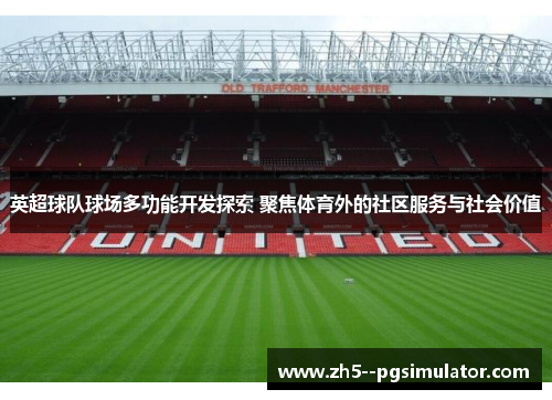 英超球队球场多功能开发探索 聚焦体育外的社区服务与社会价值