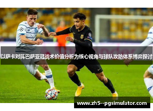 以萨卡对阵巴萨亚冠战术价值分析为核心视角与球队攻防体系博弈探讨