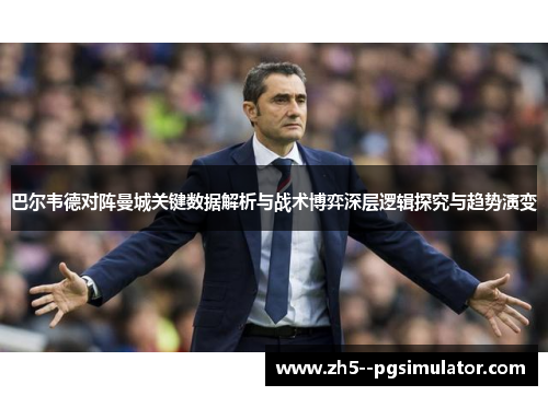 巴尔韦德对阵曼城关键数据解析与战术博弈深层逻辑探究与趋势演变