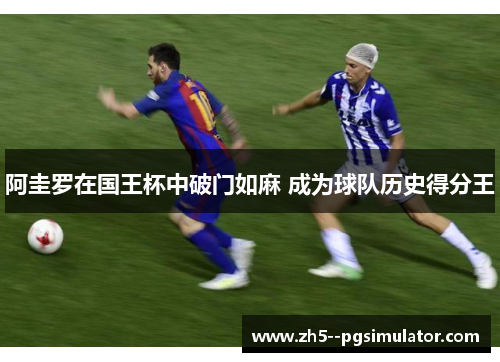 阿圭罗在国王杯中破门如麻 成为球队历史得分王