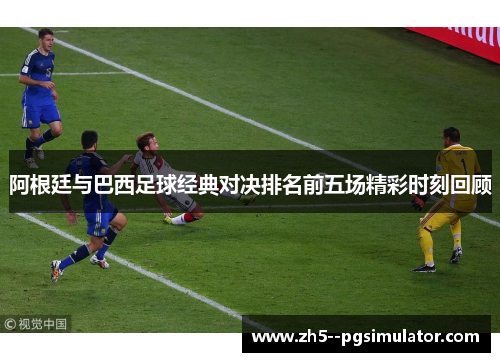 阿根廷与巴西足球经典对决排名前五场精彩时刻回顾