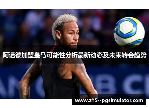 阿诺德加盟皇马可能性分析最新动态及未来转会趋势