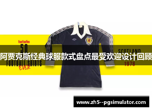 阿贾克斯经典球服款式盘点最受欢迎设计回顾