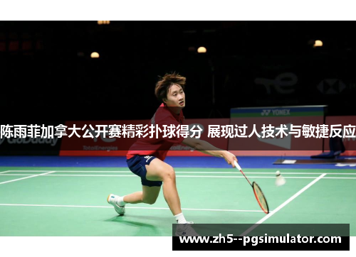 陈雨菲加拿大公开赛精彩扑球得分 展现过人技术与敏捷反应