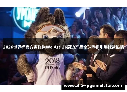 2026世界杯官方吉祥物We Are 26周边产品全球热销引爆球迷热情