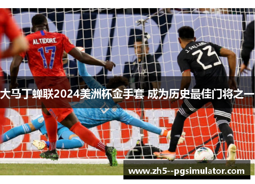 大马丁蝉联2024美洲杯金手套 成为历史最佳门将之一 大马丁蝉联2024美洲杯金手套 成为历史最佳门将之一