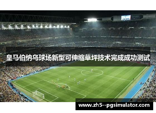 皇马伯纳乌球场新型可伸缩草坪技术完成成功测试 皇马伯纳乌球场新型可伸缩草坪技术完成成功测试
