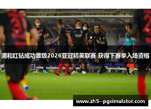 浦和红钻成功晋级2026亚冠精英联赛 获得下赛季入场资格