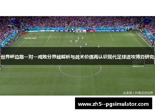 世界杯边路一对一成败分界线解析与战术价值再认识现代足球进攻博弈研究