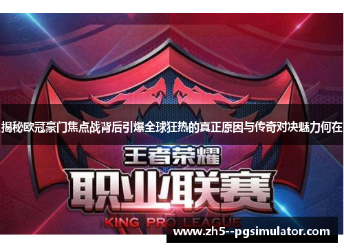揭秘欧冠豪门焦点战背后引爆全球狂热的真正原因与传奇对决魅力何在